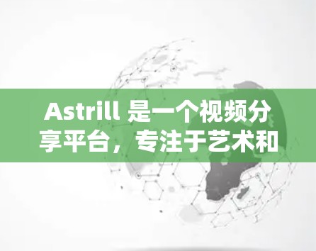 Astrill 是一个视频分享平台,专注于艺术和音乐内容。如果你对 Astrill 有兴趣,可以尝试以下步骤来探索和利用平台
