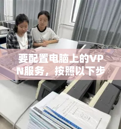 要配置电脑上的VPN服务,按照以下步骤操作