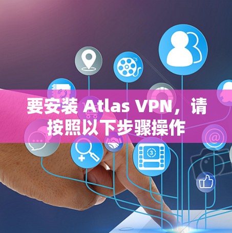 要安装 Atlas VPN,请按照以下步骤操作