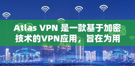 Atlas VPN 是一款基于加密技术的VPN应用，旨在为用户提供在线VPN服务。以下是下载并安装该应用的步骤