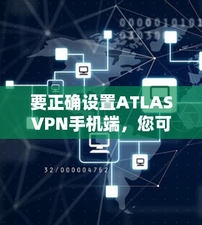 要正确设置ATLASVPN手机端,您可以按照以下步骤操作