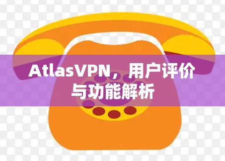 AtlasVPN，用户评价与功能解析
