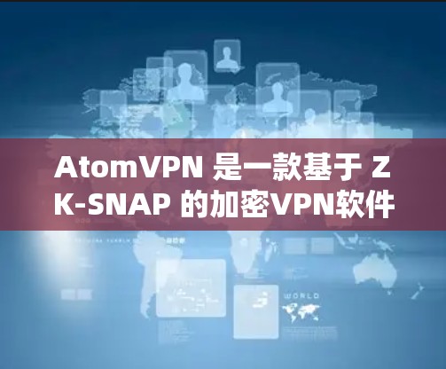AtomVPN 是一款基于 ZK-SNAP 的加密VPN软件,主要用于进行数据加密、流媒体、视频会议等高级VPN功能。如果你正在寻找 Windows 版本的AtomVPN,以下是一些详细的信息和步骤