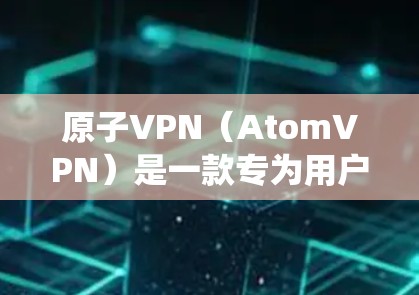 原子VPN(AtomVPN)是一款专为用户设计的VPN工具,支持在不同网络之间流动流量。它通过绕过防火墙技术,让用户在PC、手机、平板等设备之间访问外部网络。以下是对原子VPN的详细介绍 原子VPN(AtomVPN)是一款专为用户设计的VPN工具,支持在不同网络之间流动流量。它通过绕过防火墙技术,让用户在PC、手机、平板等设备之间访问外部网络。以下是对原子VPN的详细介绍