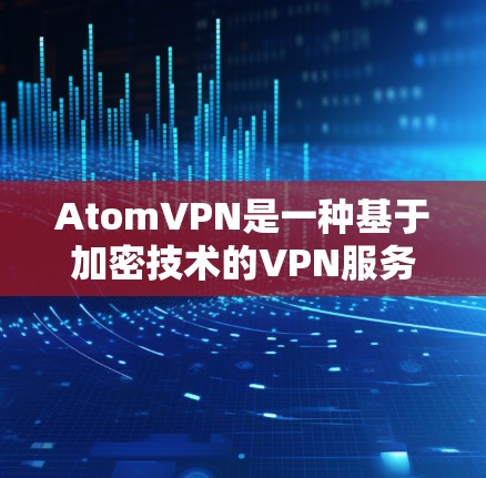AtomVPN是一种基于加密技术的VPN服务,旨在提供安全、可靠和高效的网络连接。以下是一些关于AtomVPN高速线路的详细介绍