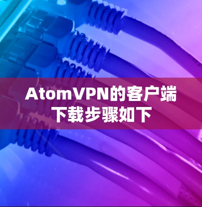 AtomVPN的客户端下载步骤如下