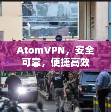 AtomVPN，安全可靠，便捷高效