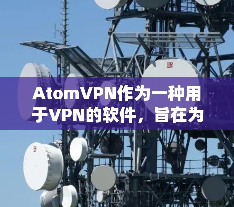 AtomVPN作为一种用于VPN的软件，旨在为用户提供一个安全、可靠的网络访问环境。如果用户提到加拿大节点，可能是指在加拿大地区使用AtomVPN访问特定的互联网服务或下载资源