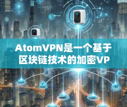 AtomVPN是一个基于区块链技术的加密VPN服务，它通过区块链技术为用户提供更安全、更可靠的网络连接。以下是一些推荐的AtomVPN平台