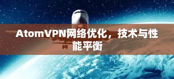 AtomVPN网络优化,技术与性能平衡