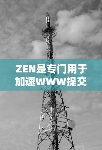 ZEN是专门用于加速WWW提交的加速器工具，支持多种下载格式，适用于需要提升网页下载速度的用户。以下是对ZEN的详细描述