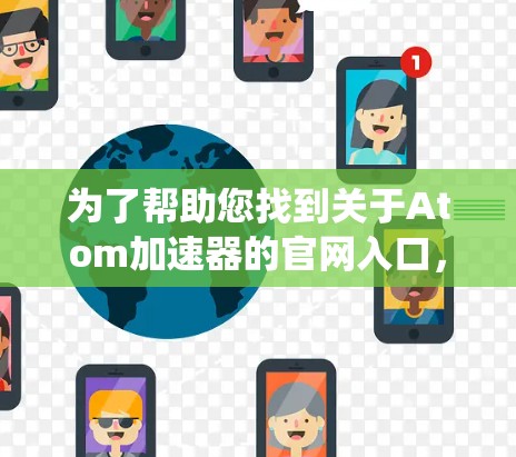 为了帮助您找到关于Atom加速器的官网入口,以下是系统性的搜索和建议