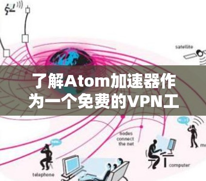 了解Atom加速器作为一个免费的VPN工具，可以为您提供全面的信息。以下是对该工具的详细分析