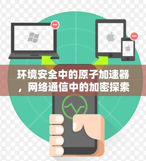 环境安全中的原子加速器,网络通信中的加密探索