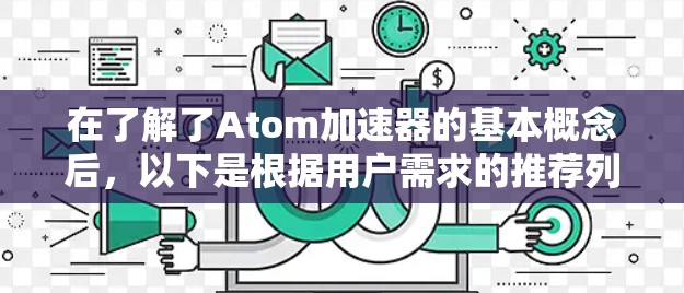 在了解了Atom加速器的基本概念后,以下是根据用户需求的推荐列表