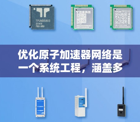 优化原子加速器网络是一个系统工程,涵盖多个关键方面。以下是对该领域优化的详细总结