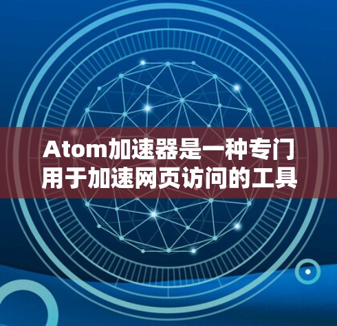 Atom加速器是一种专门用于加速网页访问的工具,可以帮助用户减少网站的加载时间,提升网络体验。以下是一个详细的使用步骤和信息