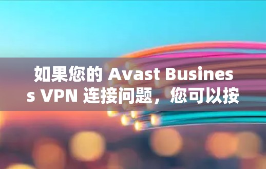 如果您的 Avast Business VPN 连接问题，您可以按照以下步骤进行排查和解决