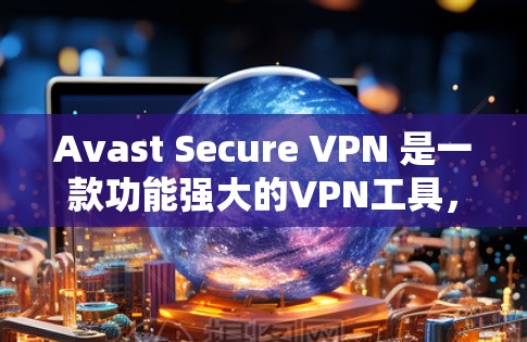 Avast Secure VPN 是一款功能强大的VPN工具，它不仅提供加密传输，还通过安全的配置和漏洞记录来保护用户的数据安全。以下是关于 Avast Secure VPN 的安全评测