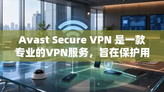Avast Secure VPN 是一款专业的VPN服务,旨在保护用户的网络隐私和数据安全。以下是使用 Avast Secure VPN 连接并配置的指南