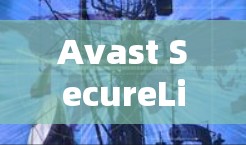 Avast SecureLine VPN官方版,专业安全防护与高效通信解决方案