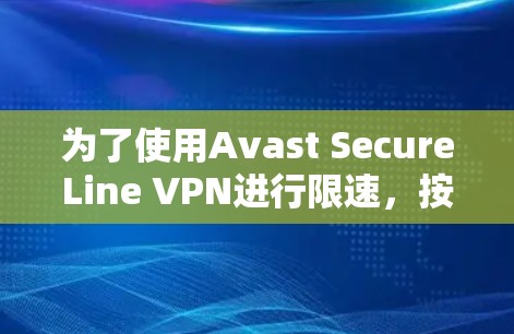 为了使用Avast SecureLine VPN进行限速，按照以下步骤操作