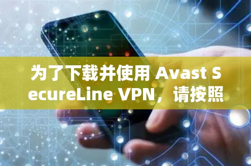为了下载并使用 Avast SecureLine VPN,请按照以下步骤操作