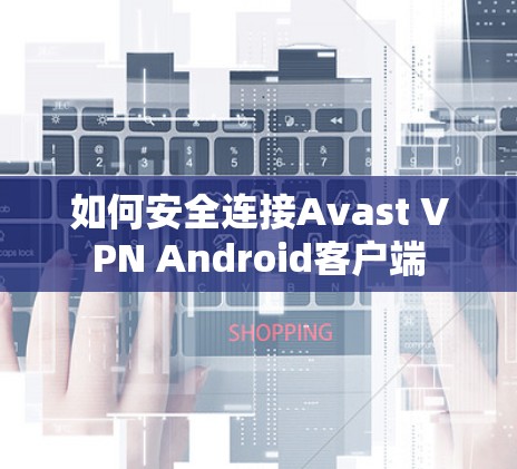 如何安全连接Avast VPN Android客户端