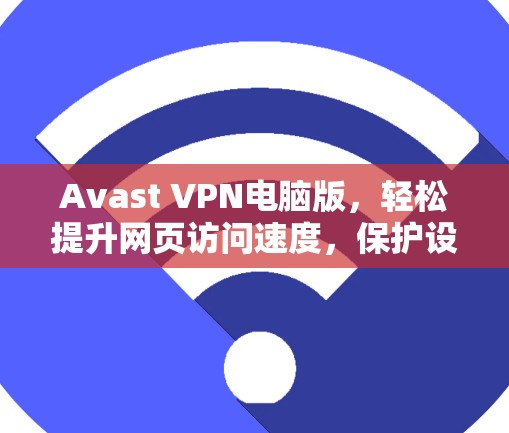 Avast VPN电脑版，轻松提升网页访问速度，保护设备隐私