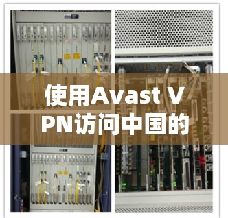 使用Avast VPN访问中国的机场节点需要遵循以下步骤，确保安全和顺畅
