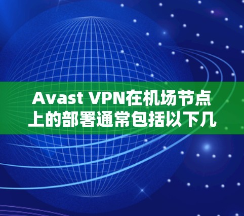 Avast VPN在机场节点上的部署通常包括以下几点