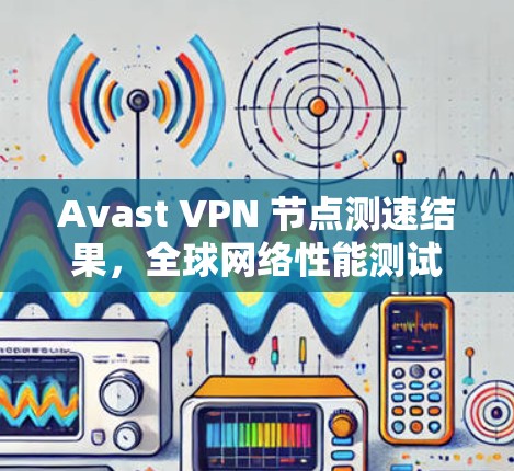 Avast VPN 节点测速结果，全球网络性能测试