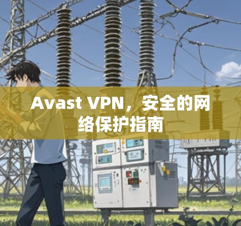 Avast VPN，安全的网络保护指南