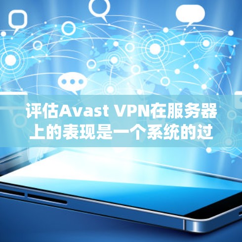 评估Avast VPN在服务器上的表现是一个系统的过程，涉及多个方面的分析和评估。以下是一些关键步骤和分析方向