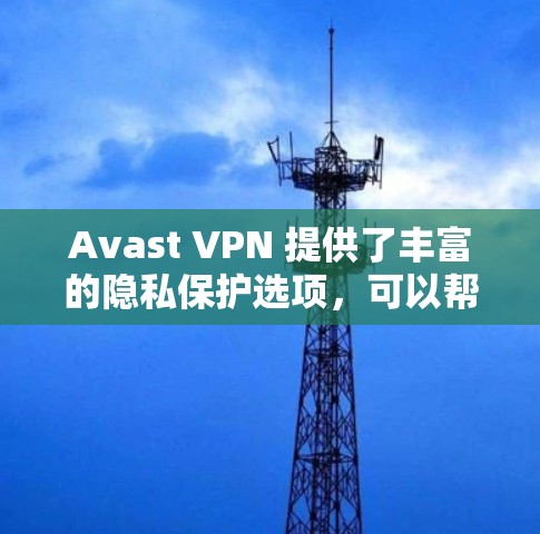 Avast VPN 提供了丰富的隐私保护选项，可以帮助你更好地管理你的网络访问，减少个人信息泄露的风险。以下是一个结构化的指南，帮助你调整和优化Avast VPN的设置