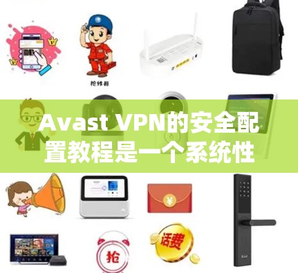 Avast VPN的安全配置教程是一个系统性的操作指南，旨在保护个人和网络的隐私和安全。以下是对该教程的详细步骤说明