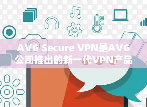 AVG Secure VPN是AVG公司推出的新一代VPN产品，旨在为用户提供更加安全、可靠的数据保护服务。以下是关于AVG Secure VPN的安全评测