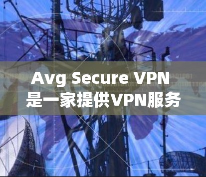 Avg Secure VPN 是一家提供VPN服务的公司,其最新版本可能是在 223 年发布的。以下是关于 Avg Secure VPN 的详细信息