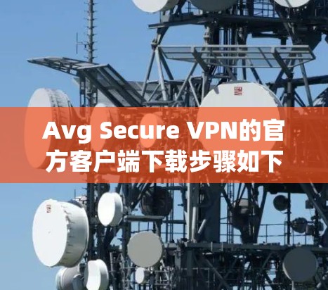Avg Secure VPN的官方客户端下载步骤如下