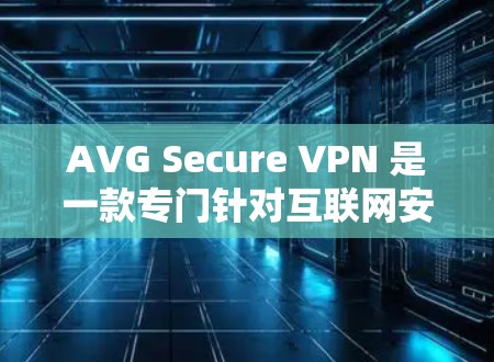 AVG Secure VPN 是一款专门针对互联网安全设计的VPN产品,以其强大的加密、防火墙和多因素认证功能而闻名。以下是对其评测和功能体验的分析