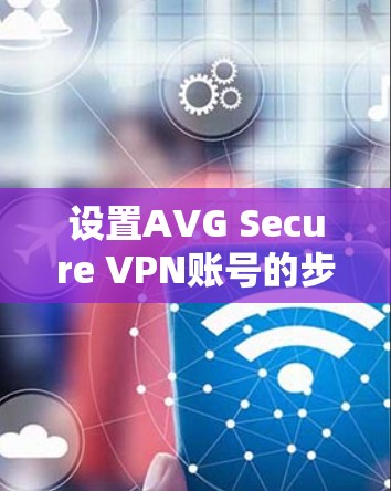 设置AVG Secure VPN账号的步骤如下