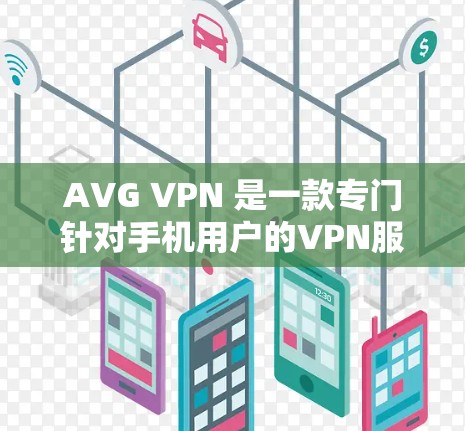 AVG VPN 是一款专门针对手机用户的VPN服务应用，旨在提供安全、高效的VPN连接。以下是关于AVG VPN的一些关键信息