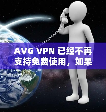 AVG VPN 已经不再支持免费使用，如果你正在寻找替代的VPN软件，以下是一些热门且功能全面的VPN推荐