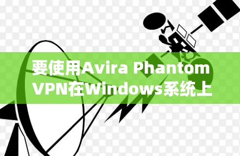 要使用Avira Phantom VPN在Windows系统上，您可以按照以下步骤操作