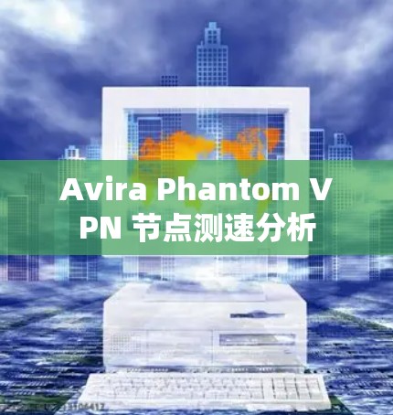 Avira Phantom VPN 节点测速分析
