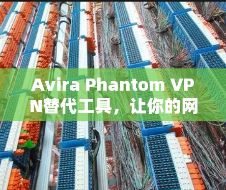 Avira Phantom VPN替代工具，让你的网络连接更可靠