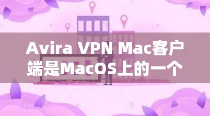 Avira VPN Mac客户端是MacOS上的一个安全VPN应用，提供了一系列VPN功能，包括加密通信、文件传输和设备连接。以下是一些详细的安装步骤和注意事项