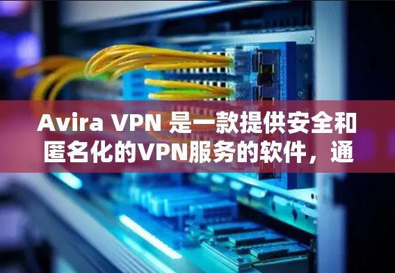 Avira VPN 是一款提供安全和匿名化的VPN服务的软件，通常分为免费版和付费版。以下是Avira VPN免费版的主要套餐功能介绍
