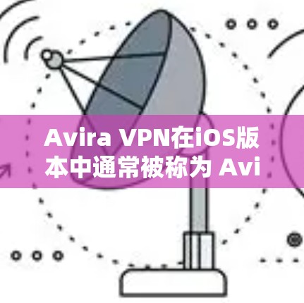 Avira VPN在iOS版本中通常被称为 Avira One，以下是关于其详细信息的总结