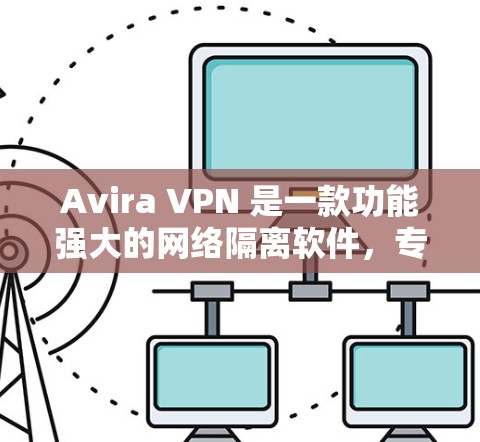 Avira VPN 是一款功能强大的网络隔离软件，专为用户设计，支持多端点网络设备的管理。以下是 Avira VPN 12 的详细信息